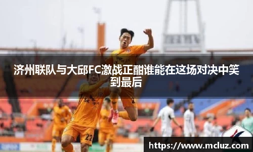 济州联队与大邱FC激战正酣谁能在这场对决中笑到最后