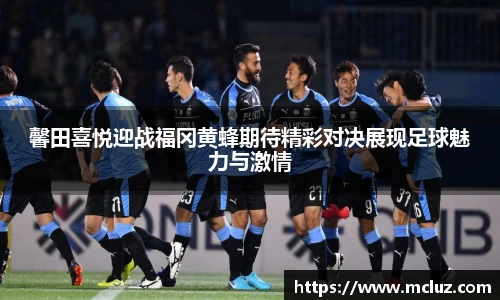 威九馨田喜悦迎战福冈黄蜂期待精彩对决展现足球魅力与激情